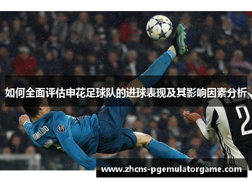 如何全面评估申花足球队的进球表现及其影响因素分析