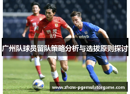 广州队球员留队策略分析与选拔原则探讨