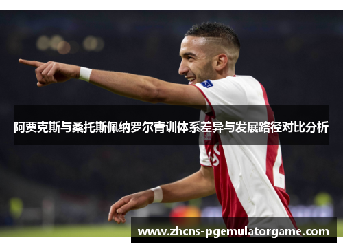 阿贾克斯与桑托斯佩纳罗尔青训体系差异与发展路径对比分析