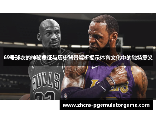 69号球衣的神秘象征与历史背景解析揭示体育文化中的独特意义