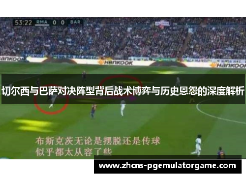 切尔西与巴萨对决阵型背后战术博弈与历史恩怨的深度解析