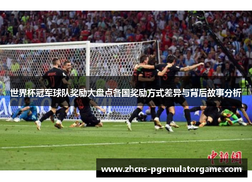 世界杯冠军球队奖励大盘点各国奖励方式差异与背后故事分析