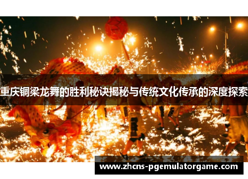 重庆铜梁龙舞的胜利秘诀揭秘与传统文化传承的深度探索