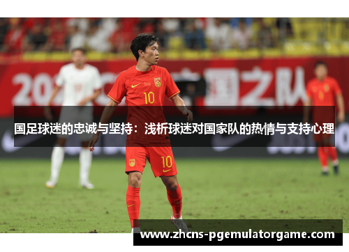 国足球迷的忠诚与坚持：浅析球迷对国家队的热情与支持心理