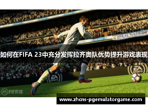 如何在FIFA 23中充分发挥拉齐奥队优势提升游戏表现