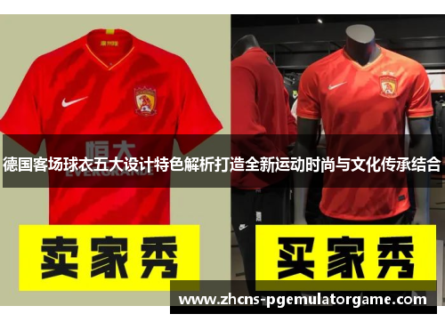 德国客场球衣五大设计特色解析打造全新运动时尚与文化传承结合