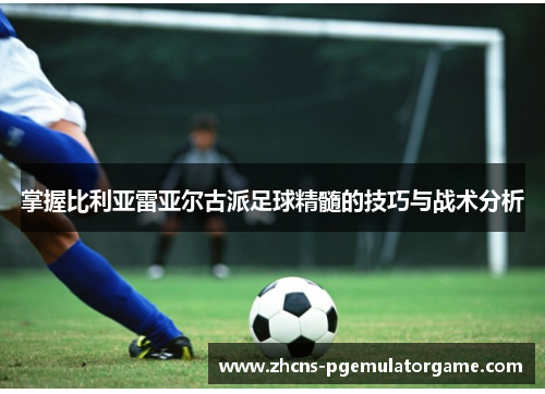 掌握比利亚雷亚尔古派足球精髓的技巧与战术分析