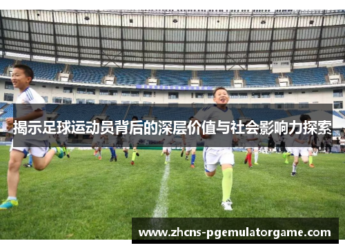 揭示足球运动员背后的深层价值与社会影响力探索