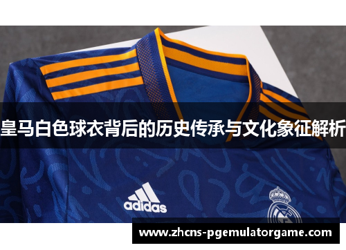 皇马白色球衣背后的历史传承与文化象征解析