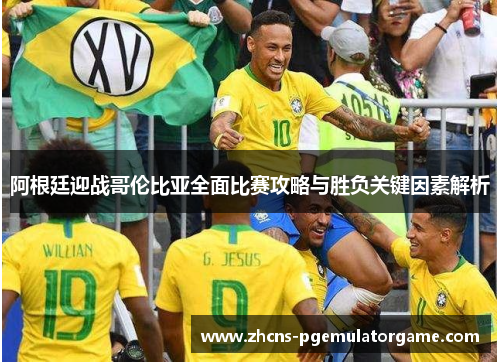阿根廷迎战哥伦比亚全面比赛攻略与胜负关键因素解析