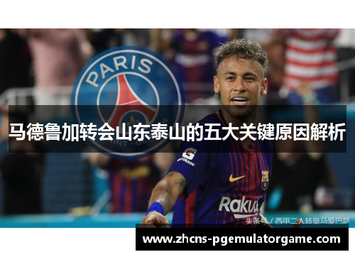 马德鲁加转会山东泰山的五大关键原因解析