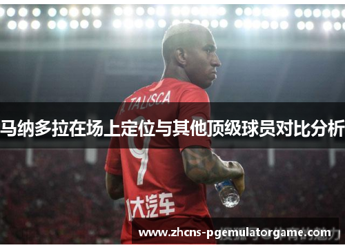 马纳多拉在场上定位与其他顶级球员对比分析
