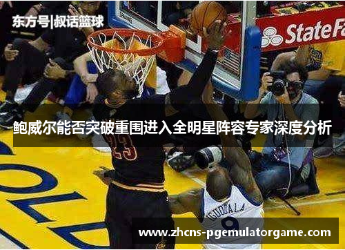 鲍威尔能否突破重围进入全明星阵容专家深度分析