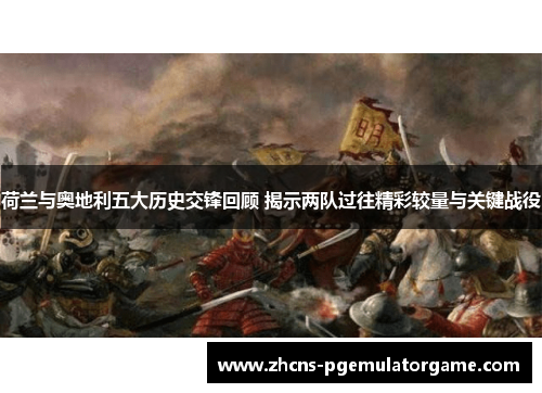 荷兰与奥地利五大历史交锋回顾 揭示两队过往精彩较量与关键战役