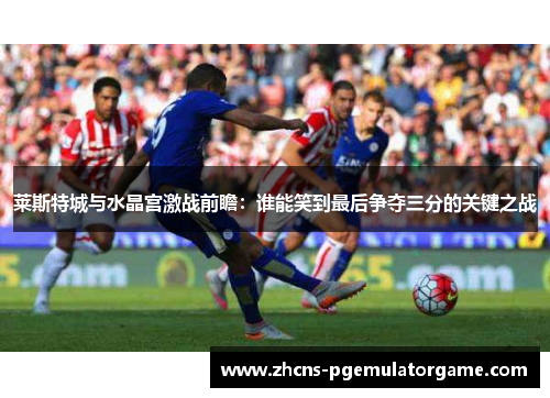 莱斯特城与水晶宫激战前瞻：谁能笑到最后争夺三分的关键之战