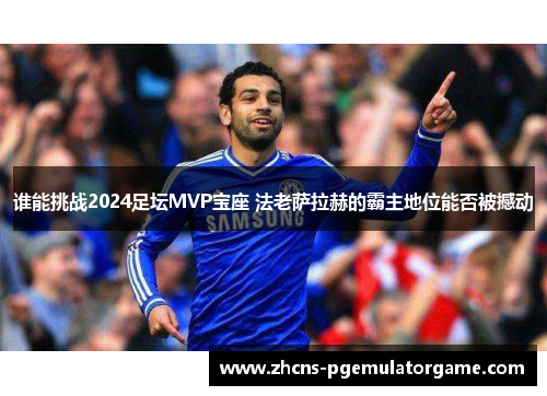 谁能挑战2024足坛MVP宝座 法老萨拉赫的霸主地位能否被撼动