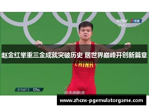 赵金红举重三金成就突破历史 居世界巅峰开创新篇章