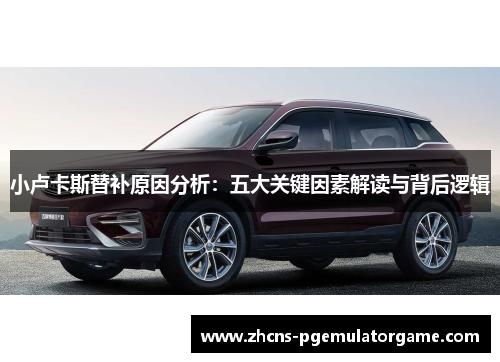 小卢卡斯替补原因分析:五大关键因素解读与背后逻辑 小卢卡斯替补原因分析:五大关键因素解读与背后逻辑