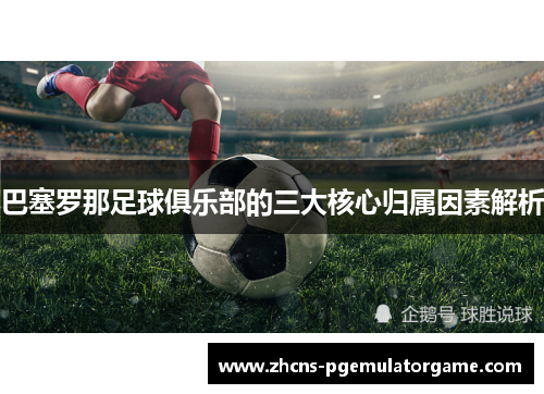 巴塞罗那足球俱乐部的三大核心归属因素解析