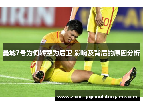 曼城7号为何转型为后卫 影响及背后的原因分析 曼城7号为何转型为后卫 影响及背后的原因分析