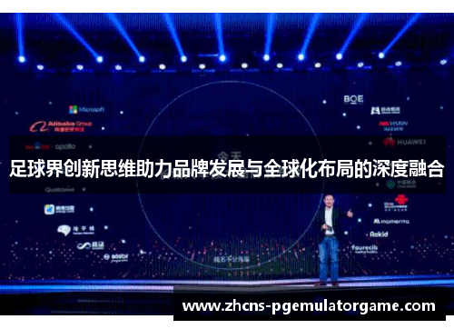 足球界创新思维助力品牌发展与全球化布局的深度融合