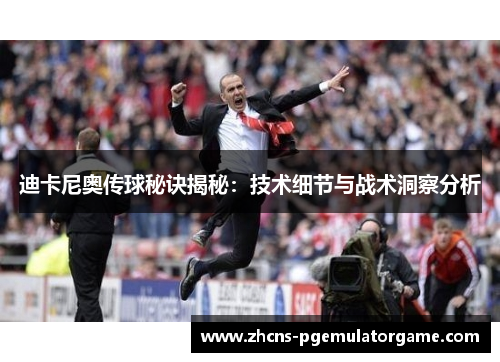 迪卡尼奥传球秘诀揭秘：技术细节与战术洞察分析