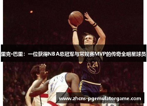 里克·巴里：一位获得NBA总冠军与常规赛MVP的传奇全明星球员
