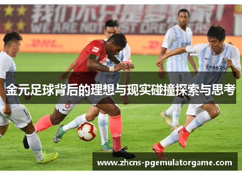 金元足球背后的理想与现实碰撞探索与思考