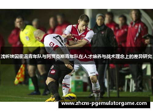 浅析埃因霍温青年队与阿贾克斯青年队在人才培养与战术理念上的差异研究 浅析埃因霍温青年队与阿贾克斯青年队在人才培养与战术理念上的差异研究