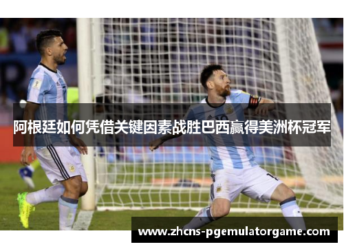 阿根廷如何凭借关键因素战胜巴西赢得美洲杯冠军 阿根廷如何凭借关键因素战胜巴西赢得美洲杯冠军