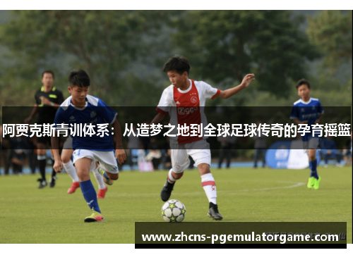 阿贾克斯青训体系：从造梦之地到全球足球传奇的孕育摇篮