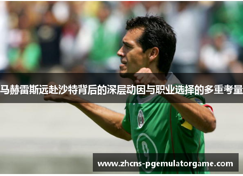马赫雷斯远赴沙特背后的深层动因与职业选择的多重考量