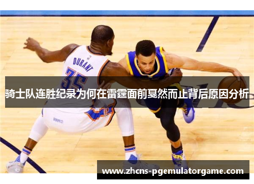 骑士队连胜纪录为何在雷霆面前戛然而止背后原因分析