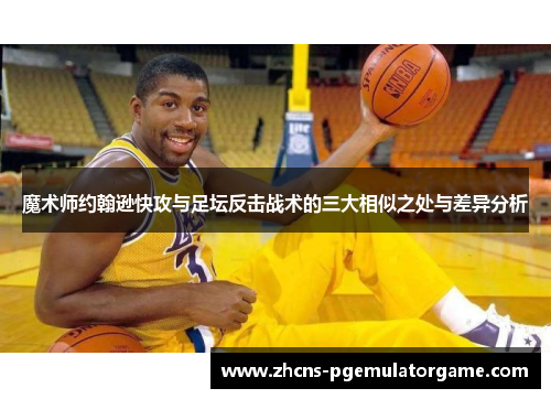 魔术师约翰逊快攻与足坛反击战术的三大相似之处与差异分析