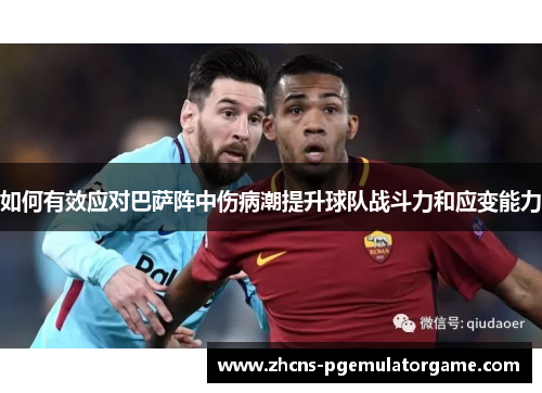 如何有效应对巴萨阵中伤病潮提升球队战斗力和应变能力