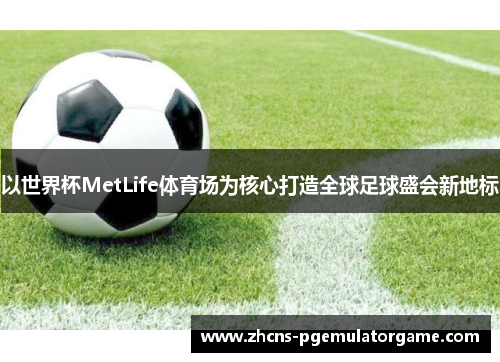 以世界杯MetLife体育场为核心打造全球足球盛会新地标
