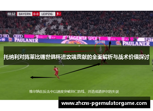 托纳利对阵莱比锡世俱杯进攻端贡献的全面解析与战术价值探讨