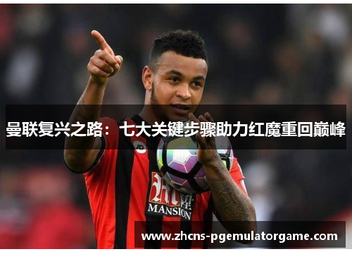 曼联复兴之路：七大关键步骤助力红魔重回巅峰