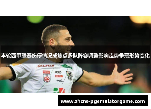 本轮西甲联赛伤停情况成焦点多队阵容调整影响走势争冠形势变化