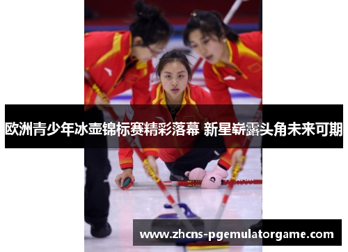 欧洲青少年冰壶锦标赛精彩落幕 新星崭露头角未来可期