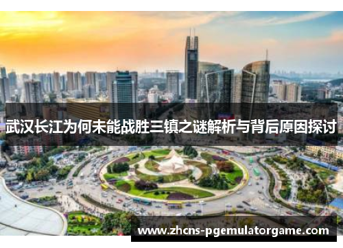 武汉长江为何未能战胜三镇之谜解析与背后原因探讨