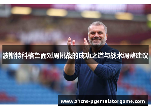 波斯特科格鲁面对周挑战的成功之道与战术调整建议