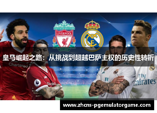 皇马崛起之路:从挑战到超越巴萨主权的历史性转折 皇马崛起之路:从挑战到超越巴萨主权的历史性转折