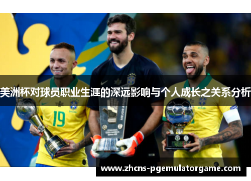 美洲杯对球员职业生涯的深远影响与个人成长之关系分析
