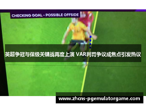 英超争冠与保级关键战再度上演 VAR判罚争议成焦点引发热议