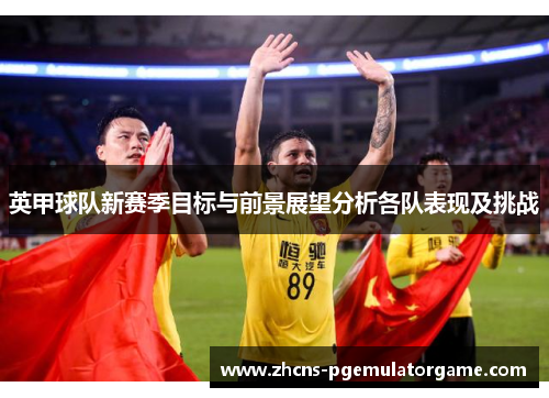 英甲球队新赛季目标与前景展望分析各队表现及挑战 英甲球队新赛季目标与前景展望分析各队表现及挑战