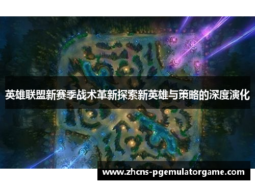 英雄联盟新赛季战术革新探索新英雄与策略的深度演化