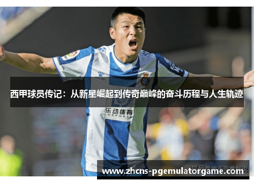西甲球员传记:从新星崛起到传奇巅峰的奋斗历程与人生轨迹 西甲球员传记:从新星崛起到传奇巅峰的奋斗历程与人生轨迹
