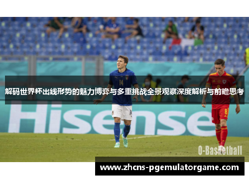 解码世界杯出线形势的魅力博弈与多重挑战全景观察深度解析与前瞻思考