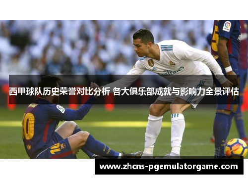 西甲球队历史荣誉对比分析 各大俱乐部成就与影响力全景评估